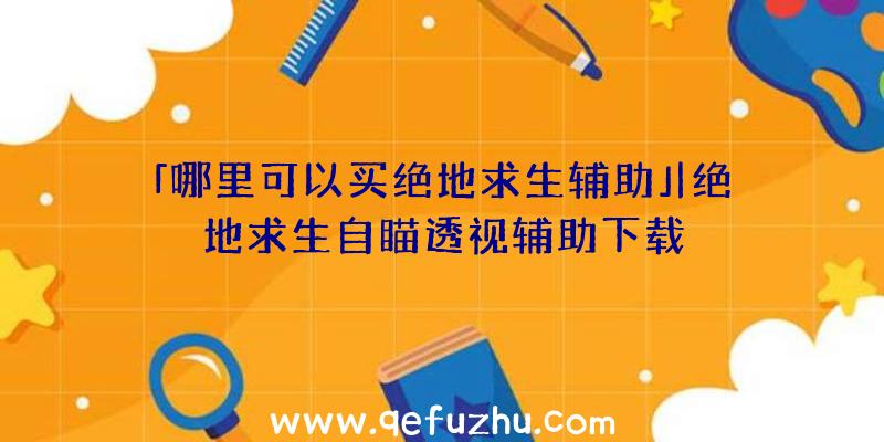 「哪里可以买绝地求生辅助」|绝地求生自瞄透视辅助下载